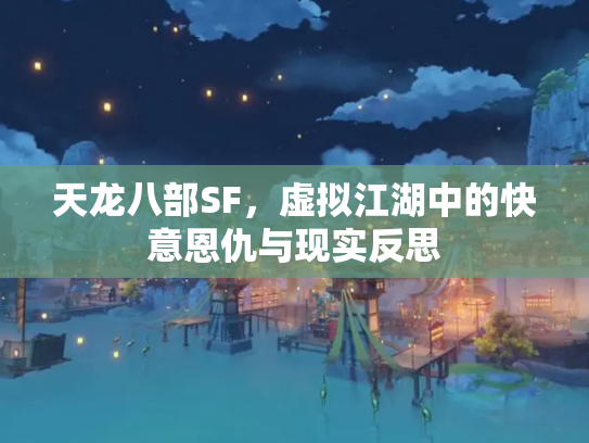 天龙八部SF，虚拟江湖中的快意恩仇与现实反思