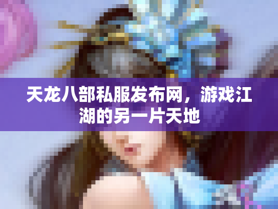 天龙八部私服发布网，游戏江湖的另一片天地