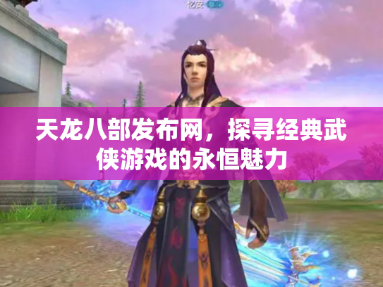 天龙八部发布网，探寻经典武侠游戏的永恒魅力