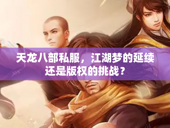 天龙八部私服，江湖梦的延续还是版权的挑战？