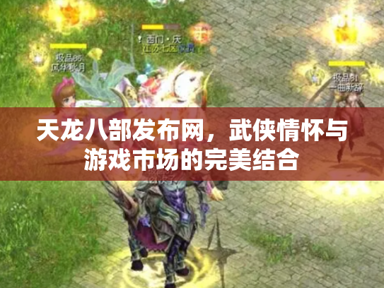 天龙八部发布网，武侠情怀与游戏市场的完美结合