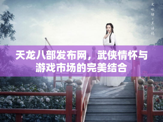 天龙八部发布网，武侠情怀与游戏市场的完美结合
