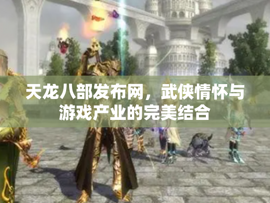 天龙八部发布网，武侠情怀与游戏产业的完美结合