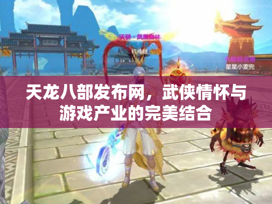 天龙八部发布网，武侠情怀与游戏产业的完美结合