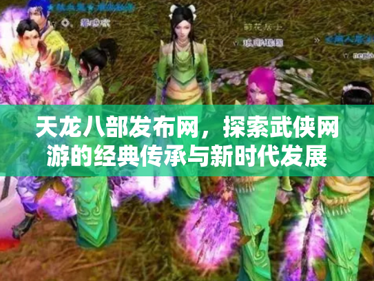 天龙八部发布网，探索武侠网游的经典传承与新时代发展