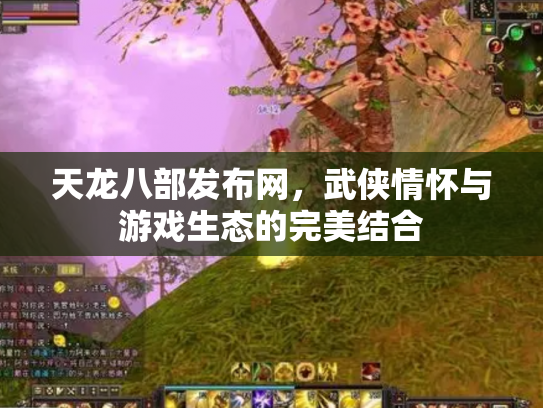 天龙八部发布网，武侠情怀与游戏生态的完美结合