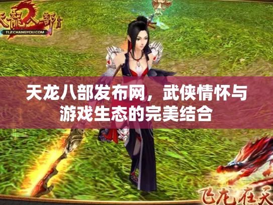 天龙八部发布网，武侠情怀与游戏生态的完美结合