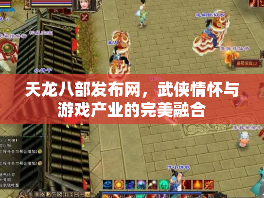 天龙八部发布网，武侠情怀与游戏产业的完美融合