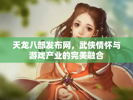 天龙八部发布网，武侠情怀与游戏产业的完美融合