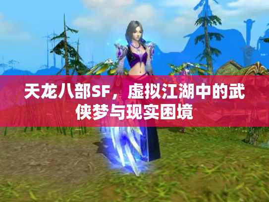 天龙八部SF，虚拟江湖中的武侠梦与现实困境