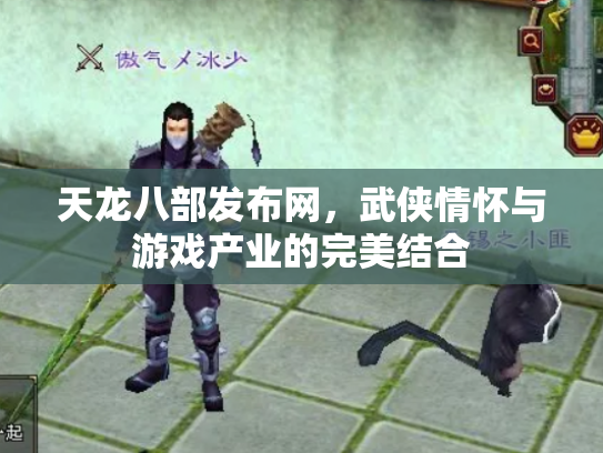 天龙八部发布网，武侠情怀与游戏产业的完美结合