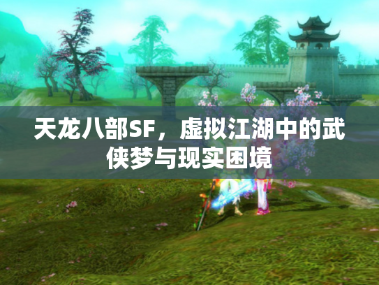 天龙八部SF，虚拟江湖中的武侠梦与现实困境