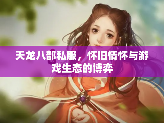 天龙八部私服，怀旧情怀与游戏生态的博弈