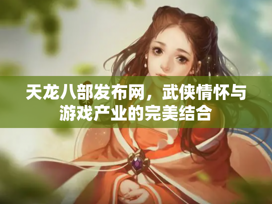 天龙八部发布网，武侠情怀与游戏产业的完美结合
