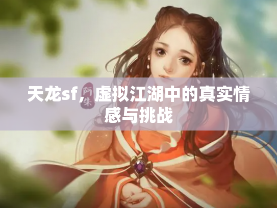 天龙sf，虚拟江湖中的真实情感与挑战