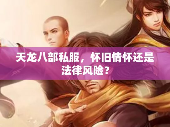 天龙八部私服，怀旧情怀还是法律风险？