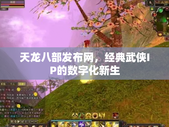 天龙八部发布网，经典武侠IP的数字化新生