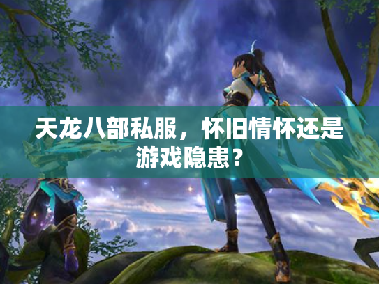 天龙八部私服，怀旧情怀还是游戏隐患？