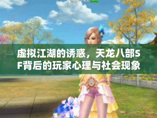 虚拟江湖的诱惑，天龙八部SF背后的玩家心理与社会现象