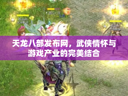 天龙八部发布网，武侠情怀与游戏产业的完美结合