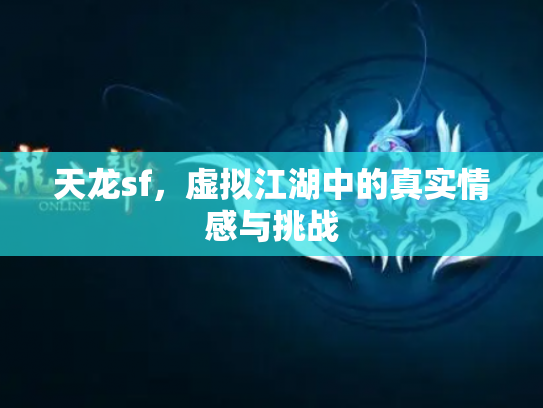 天龙sf，虚拟江湖中的真实情感与挑战