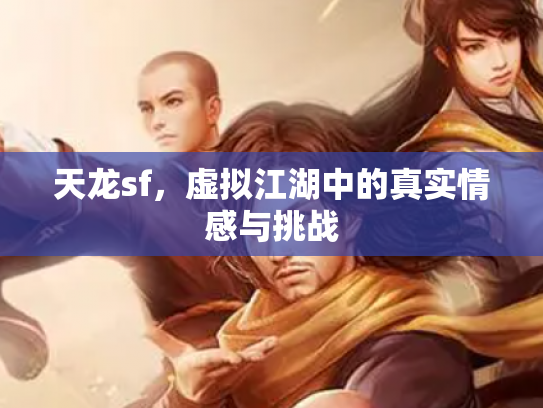 天龙sf，虚拟江湖中的真实情感与挑战