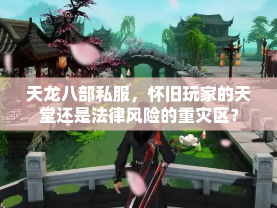 天龙八部私服，怀旧玩家的天堂还是法律风险的重灾区？