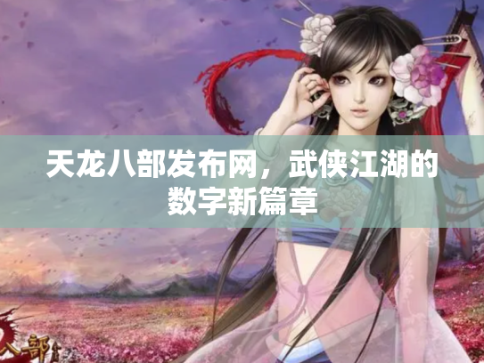 天龙八部发布网，武侠江湖的数字新篇章