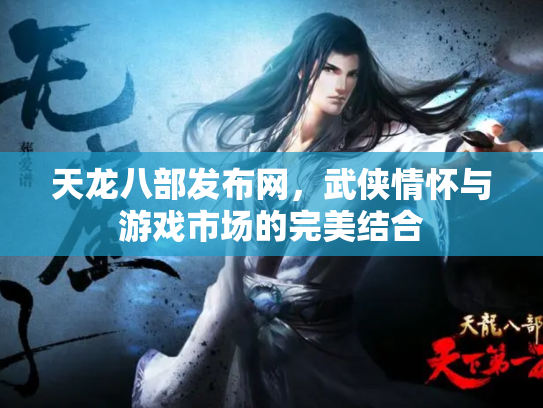 天龙八部发布网，武侠情怀与游戏市场的完美结合