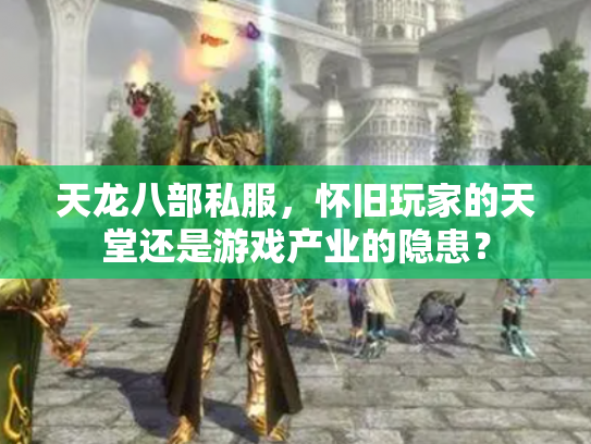 天龙八部私服，怀旧玩家的天堂还是游戏产业的隐患？