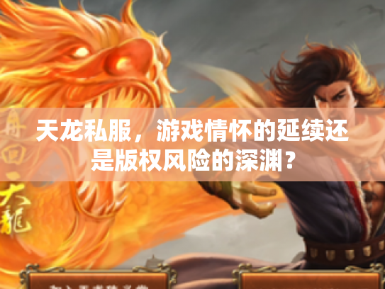 天龙私服，游戏情怀的延续还是版权风险的深渊？