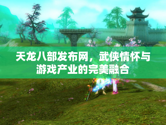 天龙八部发布网，武侠情怀与游戏产业的完美融合