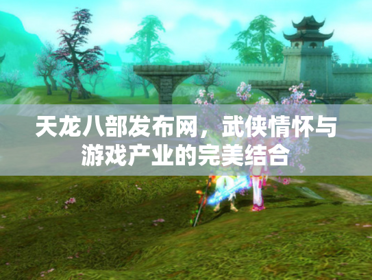 天龙八部发布网，武侠情怀与游戏产业的完美结合