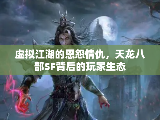 虚拟江湖的恩怨情仇，天龙八部SF背后的玩家生态