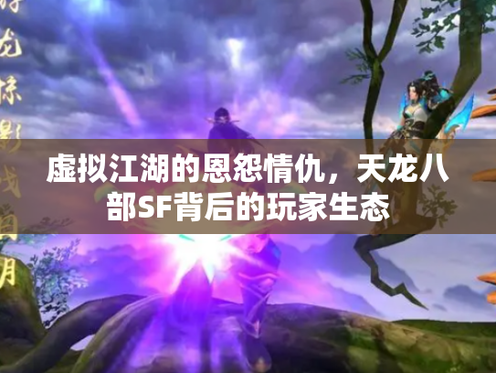 虚拟江湖的恩怨情仇，天龙八部SF背后的玩家生态