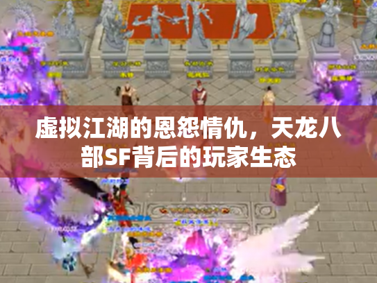 虚拟江湖的恩怨情仇，天龙八部SF背后的玩家生态