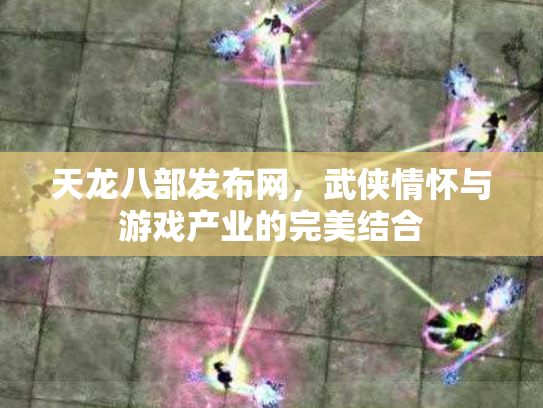 天龙八部发布网，武侠情怀与游戏产业的完美结合