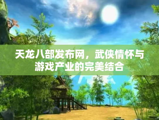 天龙八部发布网，武侠情怀与游戏产业的完美结合
