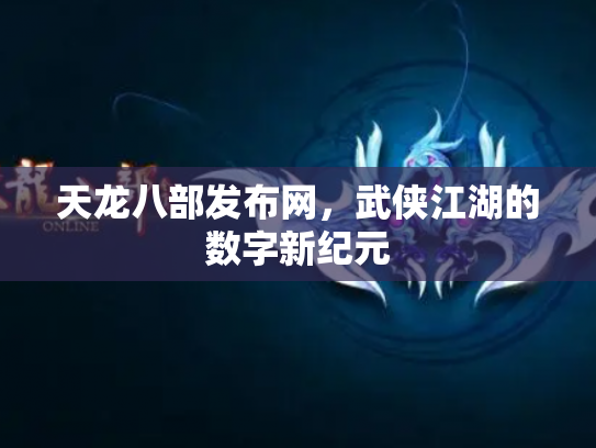 天龙八部发布网，武侠江湖的数字新纪元