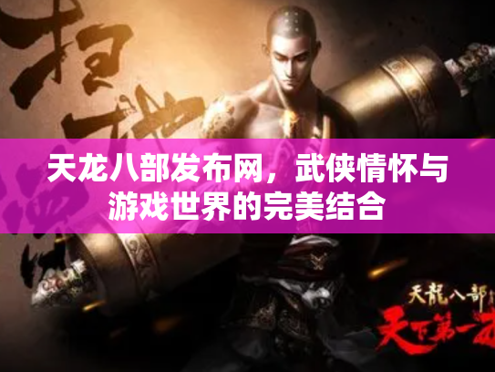 天龙八部发布网，武侠情怀与游戏世界的完美结合