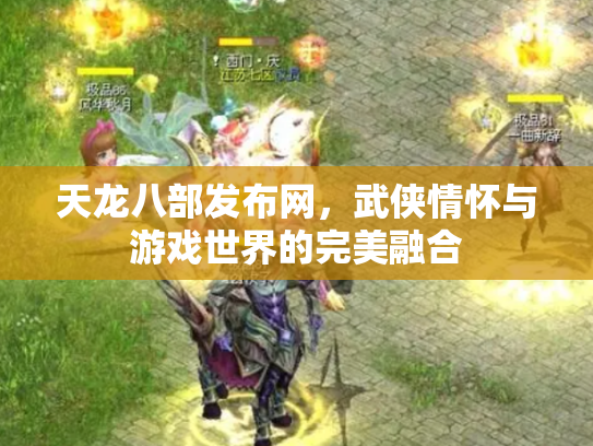 天龙八部发布网，武侠情怀与游戏世界的完美融合