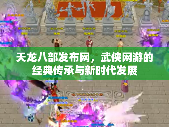 天龙八部发布网，武侠网游的经典传承与新时代发展