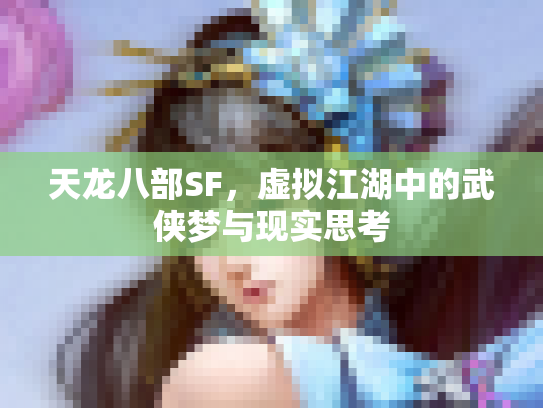 天龙八部SF，虚拟江湖中的武侠梦与现实思考