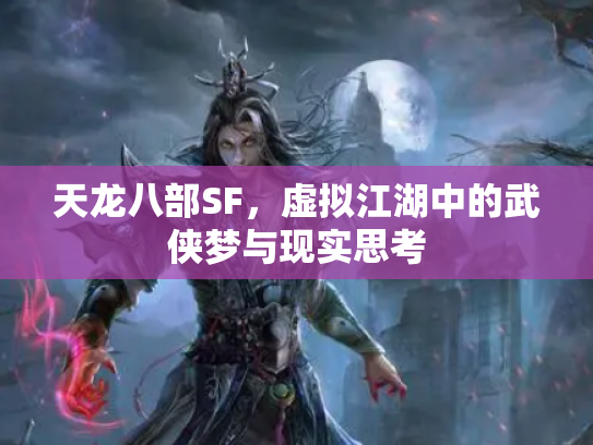 天龙八部SF，虚拟江湖中的武侠梦与现实思考