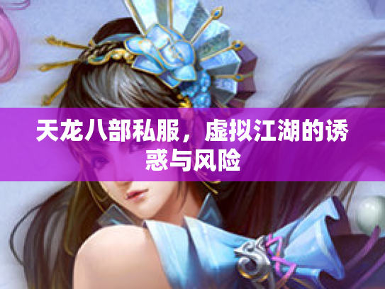 天龙八部私服，虚拟江湖的诱惑与风险