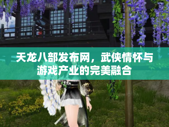 天龙八部发布网，武侠情怀与游戏产业的完美融合
