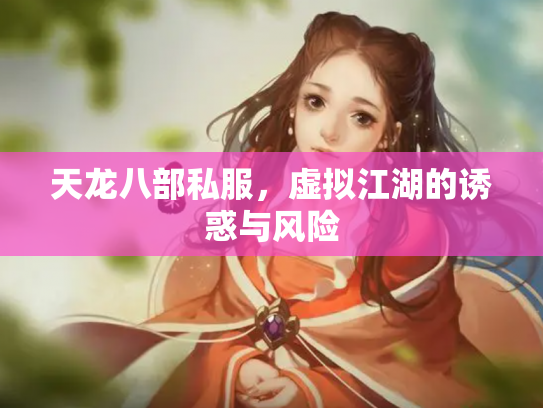 天龙八部私服，虚拟江湖的诱惑与风险