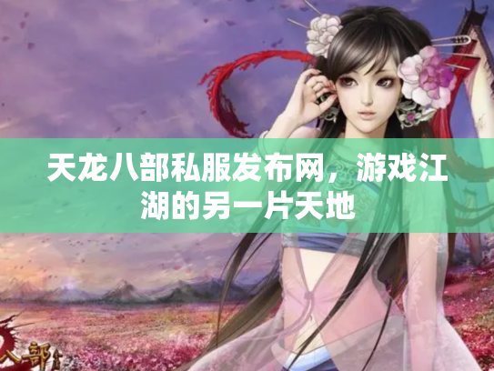 天龙八部私服发布网，游戏江湖的另一片天地