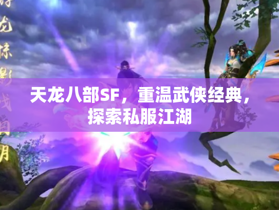 天龙八部SF，重温武侠经典，探索私服江湖