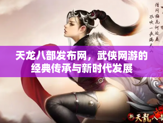 天龙八部发布网，武侠网游的经典传承与新时代发展